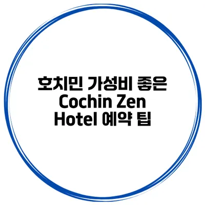 호치민 가성비 좋은 Cochin Zen Hotel 예약 팁