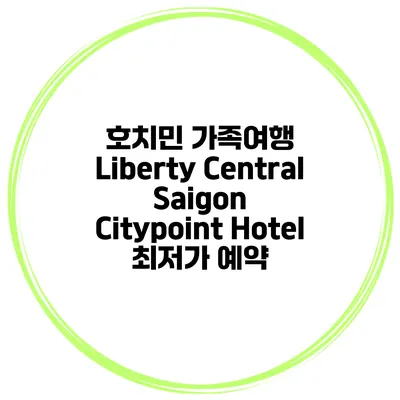 호치민 가족여행 Liberty Central Saigon Citypoint Hotel 최저가 예약