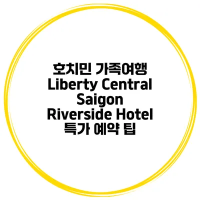 호치민 가족여행 Liberty Central Saigon Riverside Hotel 특가 예약 팁