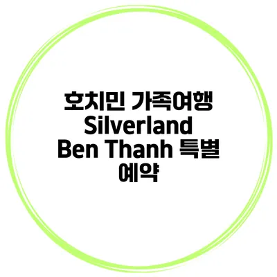 호치민 가족여행 Silverland Ben Thanh 특별 예약
