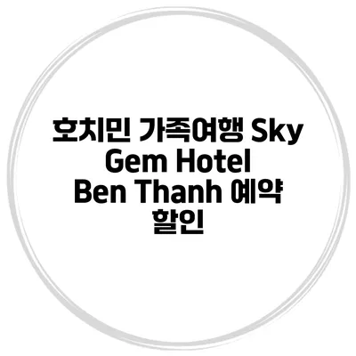 호치민 가족여행 Sky Gem Hotel Ben Thanh 예약 할인