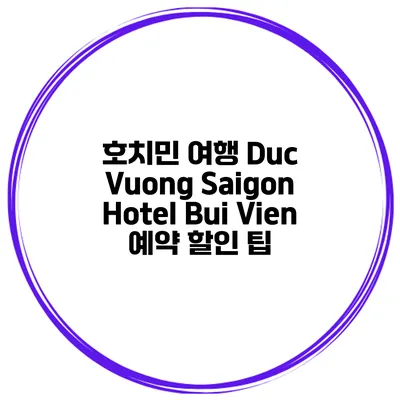 호치민 여행 Duc Vuong Saigon Hotel Bui Vien 예약 할인 팁