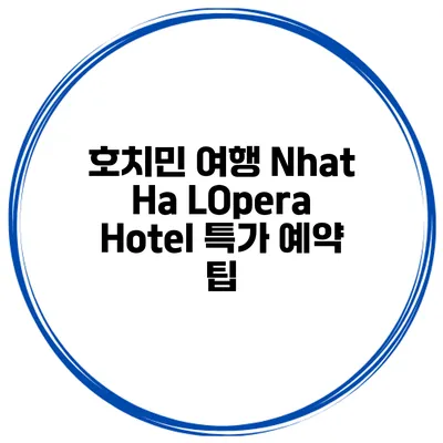 호치민 여행 Nhat Ha LOpera Hotel 특가 예약 팁