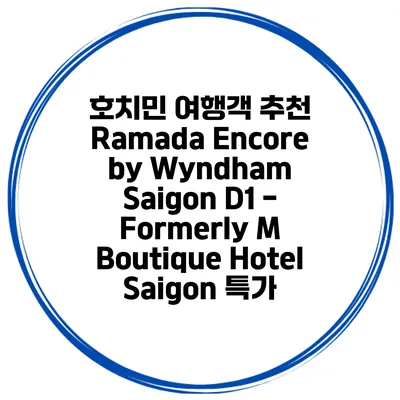 호치민 여행객 추천 Ramada Encore by Wyndham Saigon D1 - Formerly M Boutique Hotel Saigon 특가