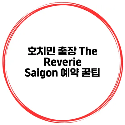 호치민 출장 The Reverie Saigon 예약 꿀팁
